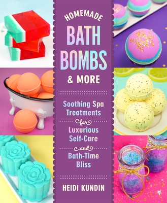 Homemade Bath Bombs & More: Soothing Spa Treatments for Luxurious Self-Care and Bath-Time Bliss - Kundin, Heidi