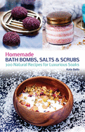 Homemade Bath Bombs, Salts and Scrubs: 300 Natural Recipes for Luxurious Soaks