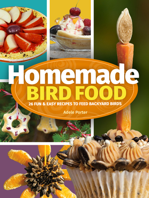 Homemade Bird Food: 26 Fun & Easy Recipes to Feed Backyard Birds - Porter, Adele
