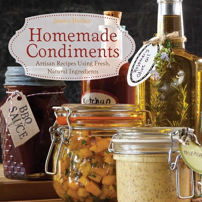 Homemade Condiments: Artisan Recipes Using Fresh, Natural Ingredients - Harlan, Jessica