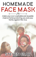 Homemade Face Mask: Make Your Own Washable And Reusable Mask At Home Protecting You And Your Family Against The Virus