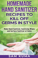 Homemade Hand Sanitizer Recipes to Kill Off Germs in Style: Make Hand Sanitizer, Sanitizing Wipes and Surface Sanitizer at Home
