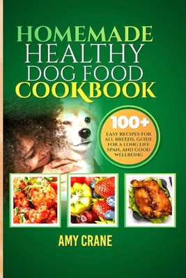 Homemade Healthy Dog Food Cookbook: 100+ easy recipes for all breeds, guide for a long life span, and good wellbeing - Crane, Amy