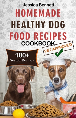 Homemade Healthy Dog Food Recipes Cookbook: Nourish Your Pet Friend with This Tailored Nutrition: A Vet's Guide to Beyond-the-Bag Woof-Worthy 100+ Nutritious Homemade Recipes for Your Dog's Health - Bennett, Jessica