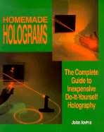 Homemade Holograms: The Complete Guide to Inexpensive, Do-It-Yourself Holography - Iovine, John