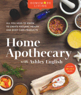 Homemade Living: Home Apothecary with Ashley English: All You Need to Know to Create Natural Health and Body Care Products Volume 1