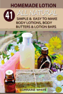 Homemade Lotion: 41 All Natural Simple & Easy To Make Body Lotions, Body Butters & Lotion Bars: Amazing Organic Recipes To Heal, Nourish & Revitalize Your Skin & Reverse The Signs Of Aging