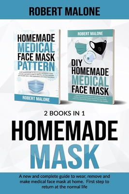 Homemade Mask: A new and complete guide to wear, remove and make medical face mask at home. First step to return at the normal life. - Malone, Robert
