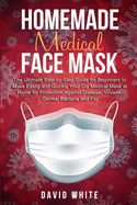 Homemade Medical Face Mask: The Ultimate Step-by-Step Guide to Make Easily and Quickly Your Diy Medical Mask at Home for Protection Against Disease, Viruses, Germs, Bacteria and Flu.