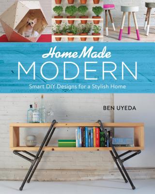 Homemade Modern: Smart DIY Designs for a Stylish Home - Uyeda, Ben