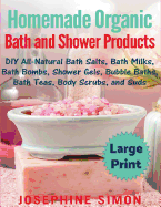 Homemade Organic Bath and Shower Products ***Large Print Edition***: DIY All-Natural Bath Salts, Bath Milks, Bath Bombs, Shower Gels, Bubble Baths, Bath Teas, Body Scrubs and Suds