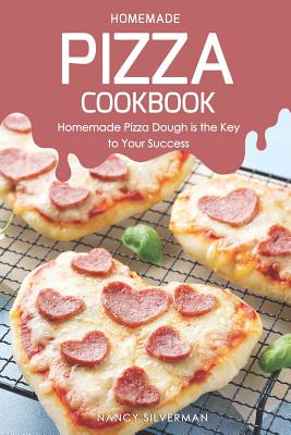 Homemade Pizza Cookbook: Homemade Pizza Dough Is the Key to Your Success - Silverman, Nancy
