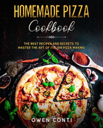 Homemade Pizza Cookbook: The Best Secrets and Recipes to Master the Art of Pizza Making