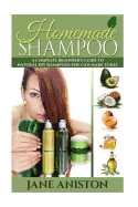 Homemade Shampoo: A Complete Beginner's Guide to Natural DIY Shampoos You Can Make Today - Includes 34 Organic Shampoo Recipes! (Organic, Chemical-Free, Healthy Recipes)