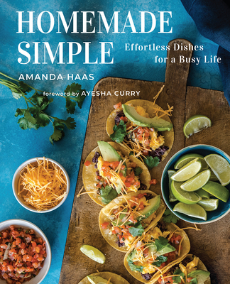 Homemade Simple: Effortless Dishes for a Busy Life - Haas, Amanda, and Sheffer, Kathleen (Photographer), and Curry, Ayesha (Foreword by)