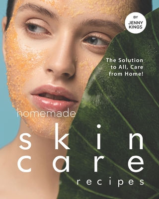 Homemade Skincare Recipes: The Solution to All, Care from Home! - Kings, Jenny