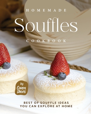 Homemade Souffles Cookbook: Best of Souffle Ideas You Can Explore at Home - Davis, Owen