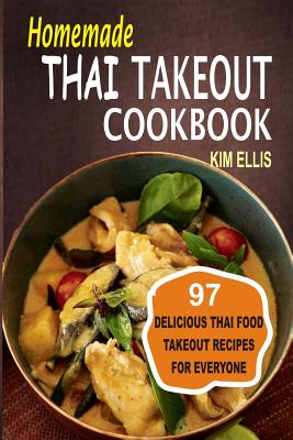 Homemade Thai Takeout Cookbook: Delicious Thai Food Takeout Recipes For Everyone - Ellis, Kim, Pharmd