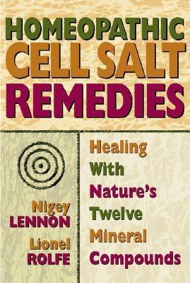 Homeopathic Cell Salt Remedies: Healing with Nature's Twelve Mineral Compounds - Lennon, Nigey, and Rolfe, Lionel