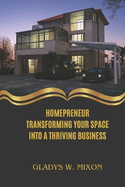 Homepreneur Transforming Your Space Into a Thriving Business: Unlocking the Potential of Your Home for Entrepreneurial Success
