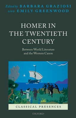 Homer in the Twentieth Century: Between World Literature and the Western Canon - Graziosi, Barbara, and Greenwood, Emily