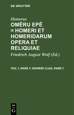 Homeri Ilias, Pars 1: Ex Veterum Criticorum Notationibus Optimorumque Exemplarium Fide Novis Curis Recensita - Wolf, Friedrich August (Editor), and Homerus