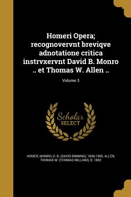 Homeri Opera; recognovervnt breviqve adnotatione critica instrvxervnt David B. Monro .. et Thomas W. Allen ..; Volume 3 - Homer (Creator), and Monro, David Binning (Creator), and Allen, Thomas W (Thomas William) B 18 (Creator)