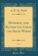 Homeros, Der Blinde Von Chios Und Seine Werke, Vol. 1 (Classic Reprint)