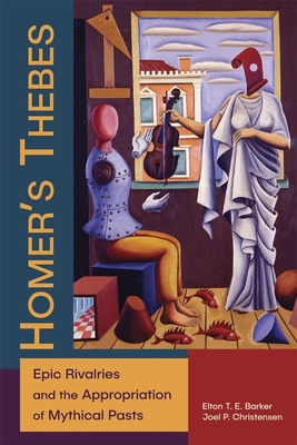 Homer's Thebes: Epic Rivalries and the Appropriation of Mythical Pasts - Barker, Elton T E, and Christensen, Joel P