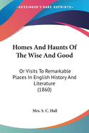 Homes And Haunts Of The Wise And Good: Or Visits To Remarkable Places In English History And Literature (1860)