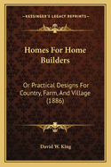 Homes for Home Builders: Or Practical Designs for Country, Farm, and Village (1886)