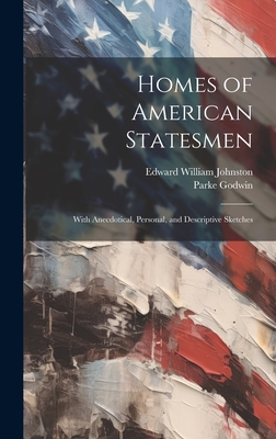 Homes of American Statesmen: With Anecdotical, Personal, and Descriptive Sketches - Godwin, Parke, and Johnston, Edward William