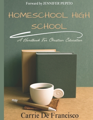 Homeschool High School: A Handbook for Christian Education - Pepito, Jennifer (Foreword by), and de Francisco, Carrie