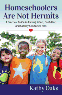 Homeschoolers Are Not Hermits: A Practical Guide to Raising Smart, Confident, and Socially Connected Kids
