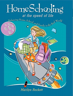 Homeschooling at the Speed of Life: Balancing Home, School, and Family in the Real World - Rockett, Marilyn