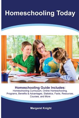 Homeschooling Today Homeschooling Guide Includes: Homeschooling Curriculum, Online Homeschooling, Programs, Benefits & Advantages, Statistics, Facts, Resources, Courses, and More - Knight, Margaret