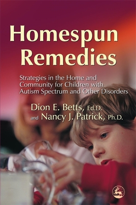Homespun Remedies: Strategies in the Home and Community for Children with Autism Spectrum and Other Disorders - Betts, Dion, and Patrick, Nancy J