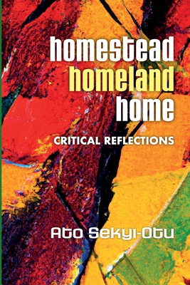 Homestead, Homeland, Home: Crtitical Reflections - Sekyi-Otu, Ato