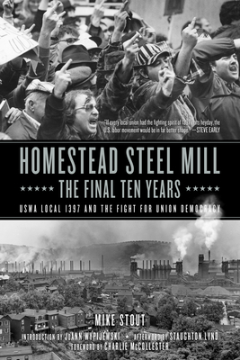 Homestead Steel Mill-The Final Ten Years: Uswa Local 1397 and the Fight for Union Democracy - Stout, Mike, and Wypijewski, Joann (Introduction by), and Lynd, Staughton (Afterword by)