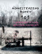 Homesteading Honey: 101 A Love Story of Land, Livestock, and Legacy