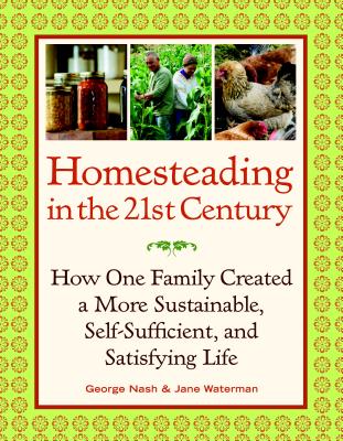 Homesteading in the 21st Century: How One Family Created a More Sustainable, Self-Sufficient, and Satisfying Life - Nash, ,George,-,Waterman,,Jane