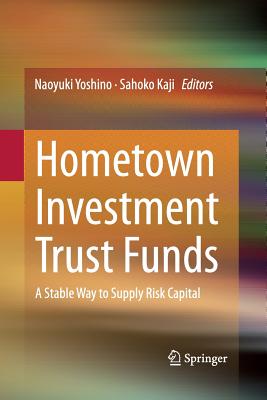 Hometown Investment Trust Funds: A Stable Way to Supply Risk Capital - Yoshino, Naoyuki (Editor), and Kaji, Sahoko (Editor)