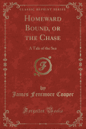 Homeward Bound, or the Chase: A Tale of the Sea (Classic Reprint)