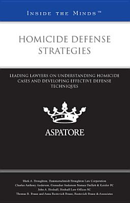 Homicide Defense Strategies: Leading Lawyers on Understanding Homicide Cases and Developing Effective Defense Techniques (Inside the Minds) - Multiple Contributors (Compiled by)
