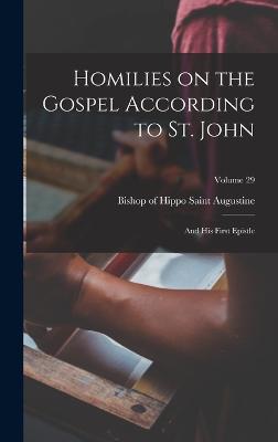 Homilies on the Gospel According to St. John: And his First Epistle; Volume 29 - Augustine, Saint Bishop of Hippo (Creator)