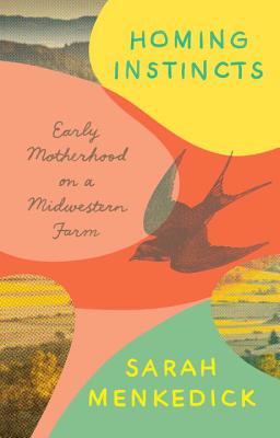 Homing Instincts: Early Motherhood on a Midwestern Farm - Menkedick, Sarah