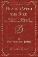 Homing with the Bird: The History of a Lifetime of Personal Experience with the Birds (Classic Reprint)