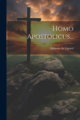 Homo Apostolicus... - Liguori, Alphonse De