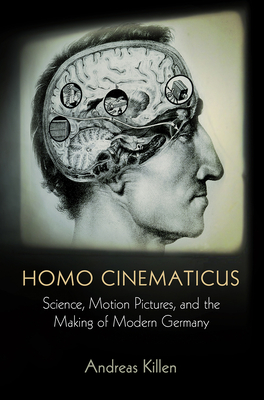 Homo Cinematicus: Science, Motion Pictures, and the Making of Modern Germany - Killen, Andreas