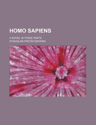 Homo Sapiens: A Novel in Three Parts - Przybyszewski, Stanislaw